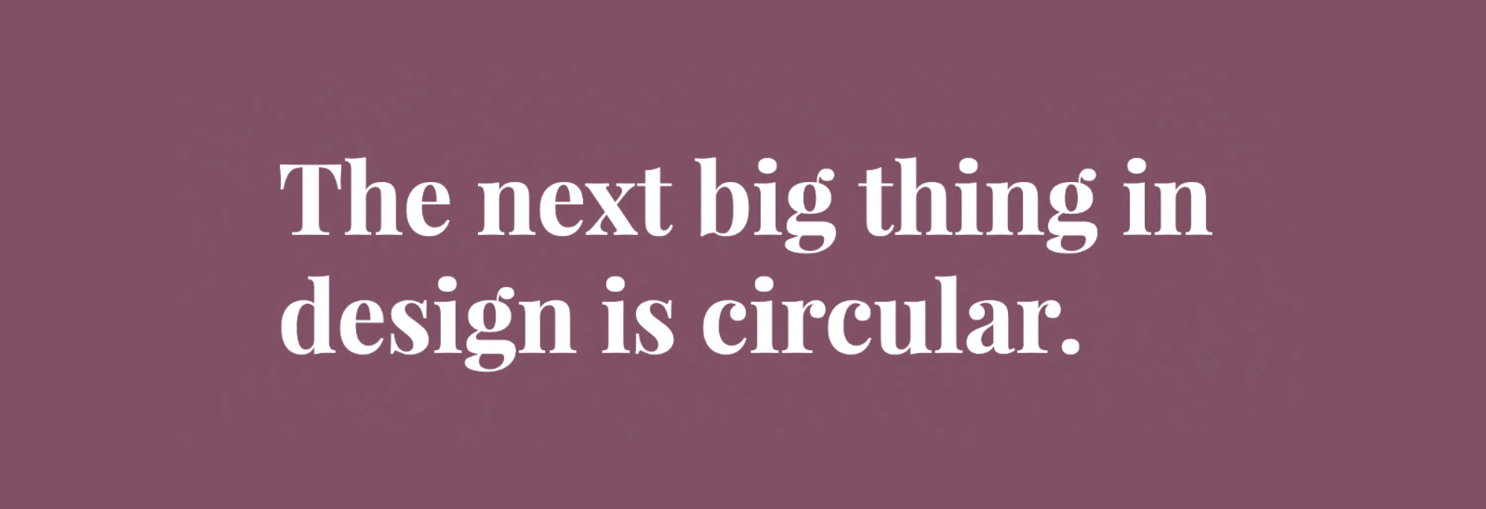Quote saying "The next big thing in design is circular".